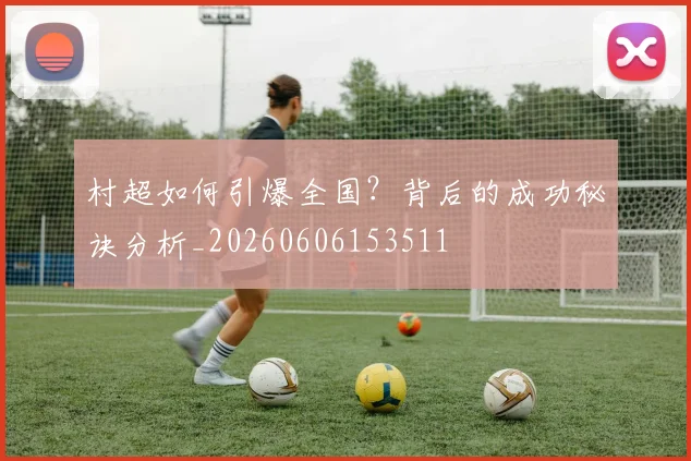 村超如何引爆全国？背后的成功秘诀分析_20260606153511