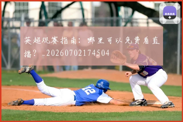 英超观赛指南：哪里可以免费看直播？_20260702174504